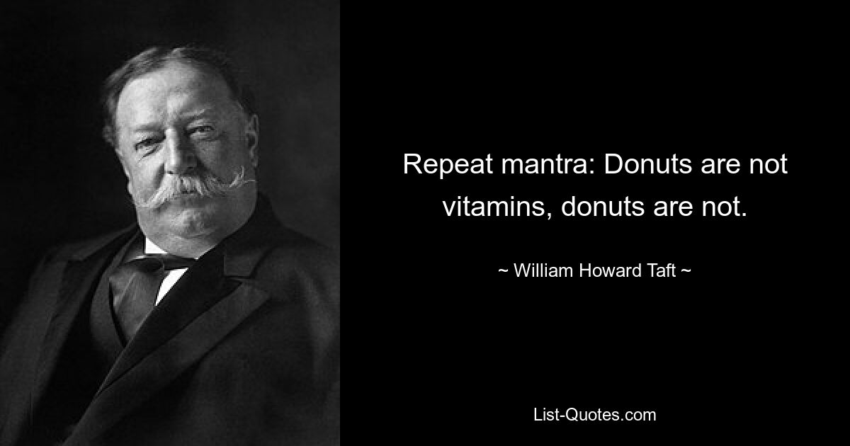 Repeat mantra: Donuts are not vitamins, donuts are not. — © William Howard Taft