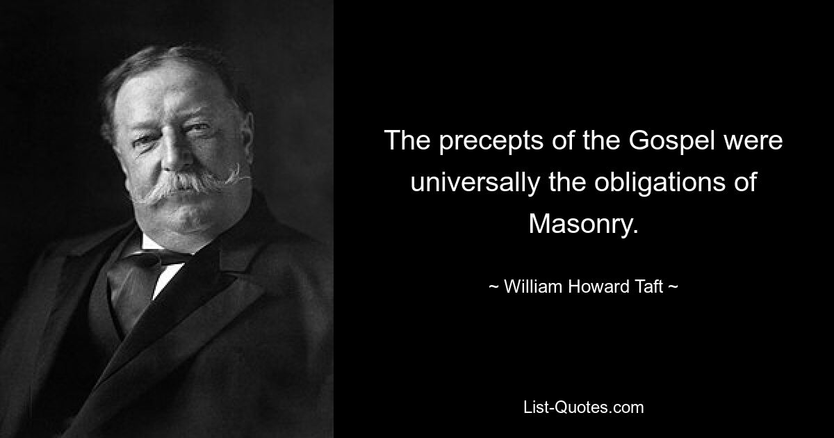 The precepts of the Gospel were universally the obligations of Masonry. — © William Howard Taft