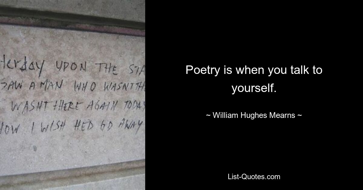 Poetry is when you talk to yourself. — © William Hughes Mearns