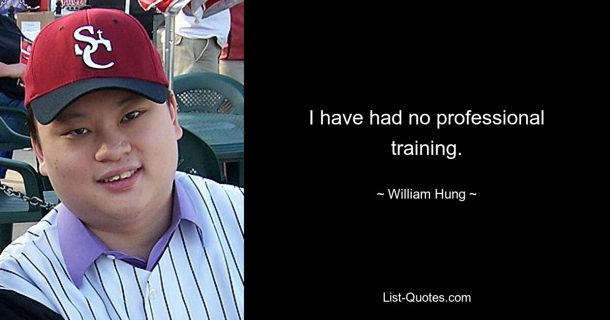 I have had no professional training. — © William Hung