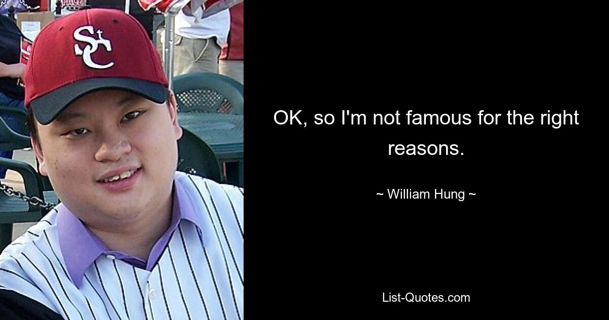 OK, so I'm not famous for the right reasons. — © William Hung