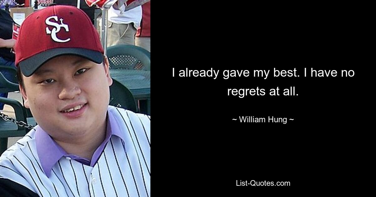 I already gave my best. I have no regrets at all. — © William Hung