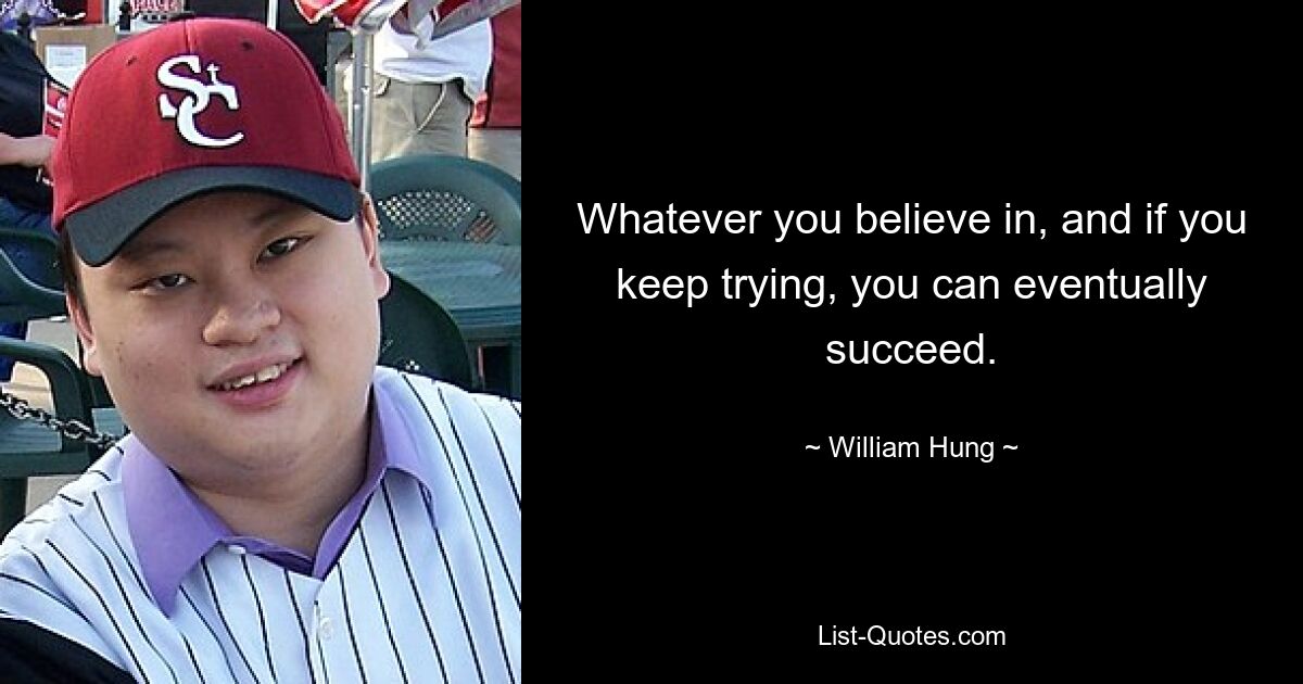 Whatever you believe in, and if you keep trying, you can eventually succeed. — © William Hung