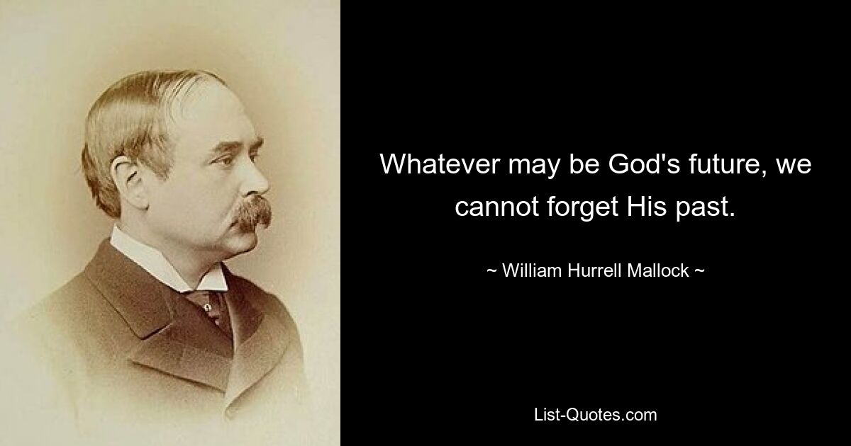 Whatever may be God's future, we cannot forget His past. — © William Hurrell Mallock