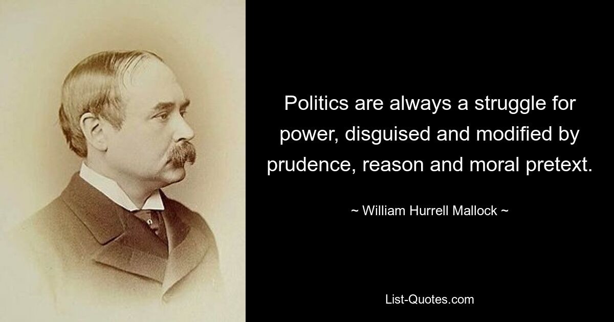 Politics are always a struggle for power, disguised and modified by prudence, reason and moral pretext. — © William Hurrell Mallock