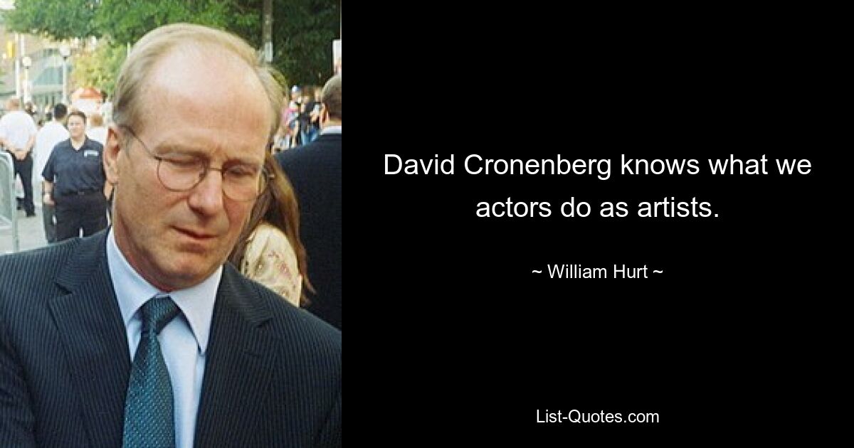 David Cronenberg knows what we actors do as artists. — © William Hurt