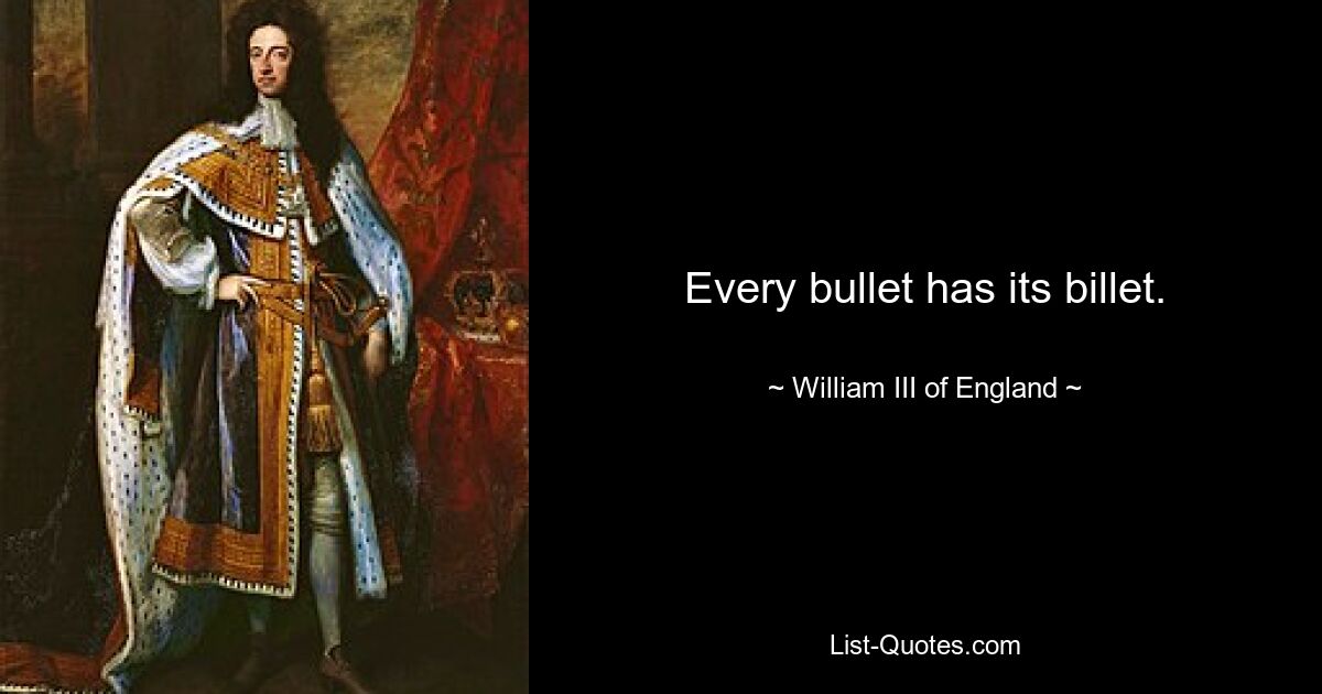 Every bullet has its billet. — © William III of England