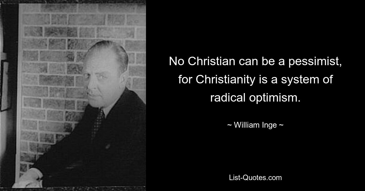 No Christian can be a pessimist, for Christianity is a system of radical optimism. — © William Inge