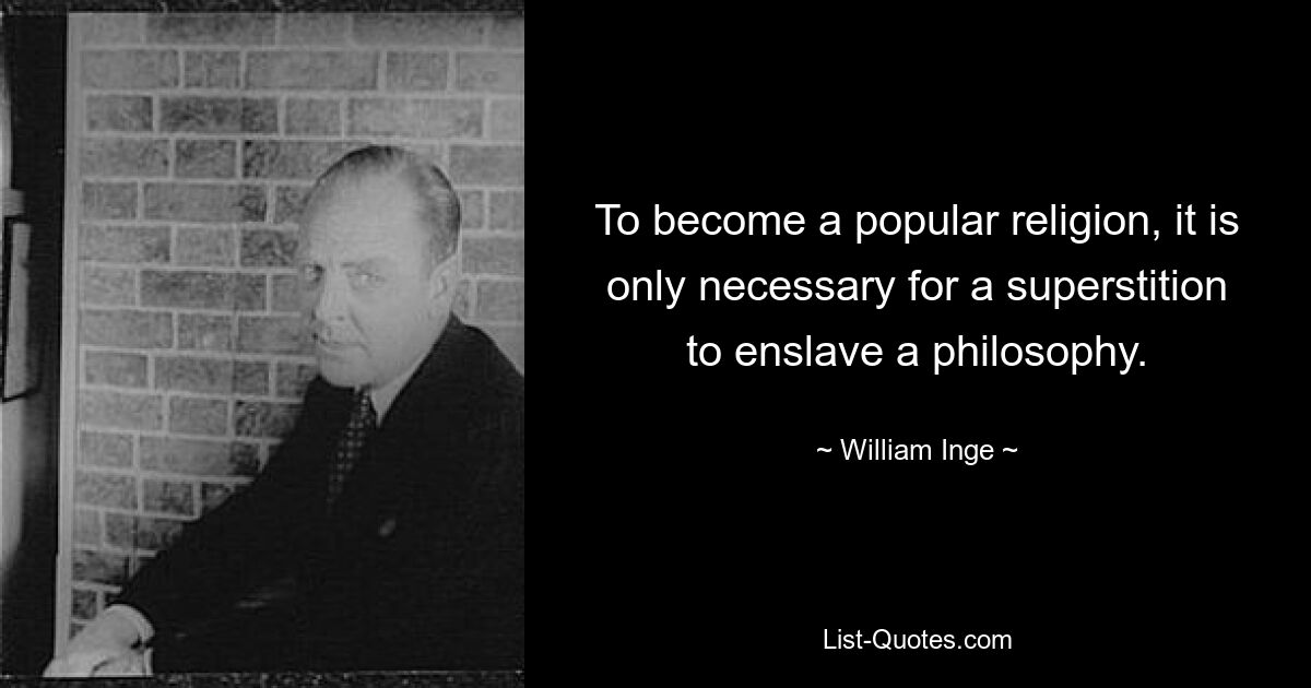 To become a popular religion, it is only necessary for a superstition to enslave a philosophy. — © William Inge