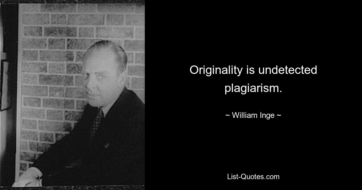 Originality is undetected plagiarism. — © William Inge