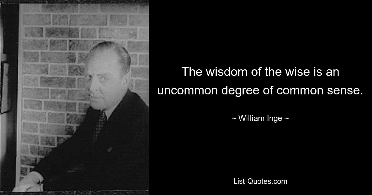 The wisdom of the wise is an uncommon degree of common sense. — © William Inge