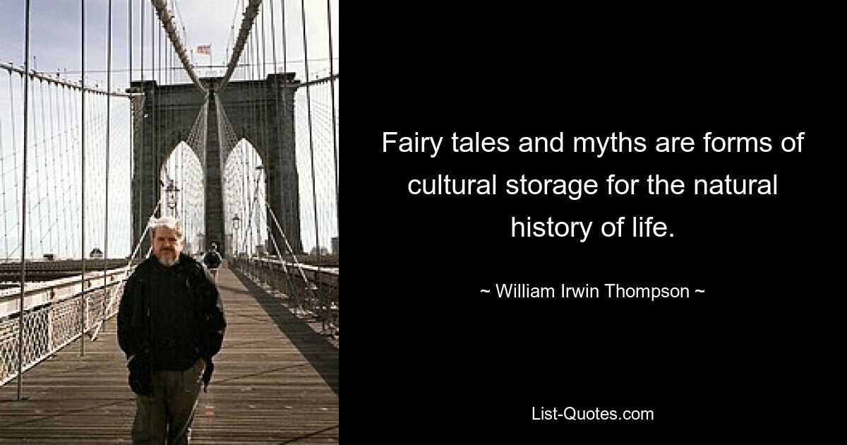 Fairy tales and myths are forms of cultural storage for the natural history of life. — © William Irwin Thompson