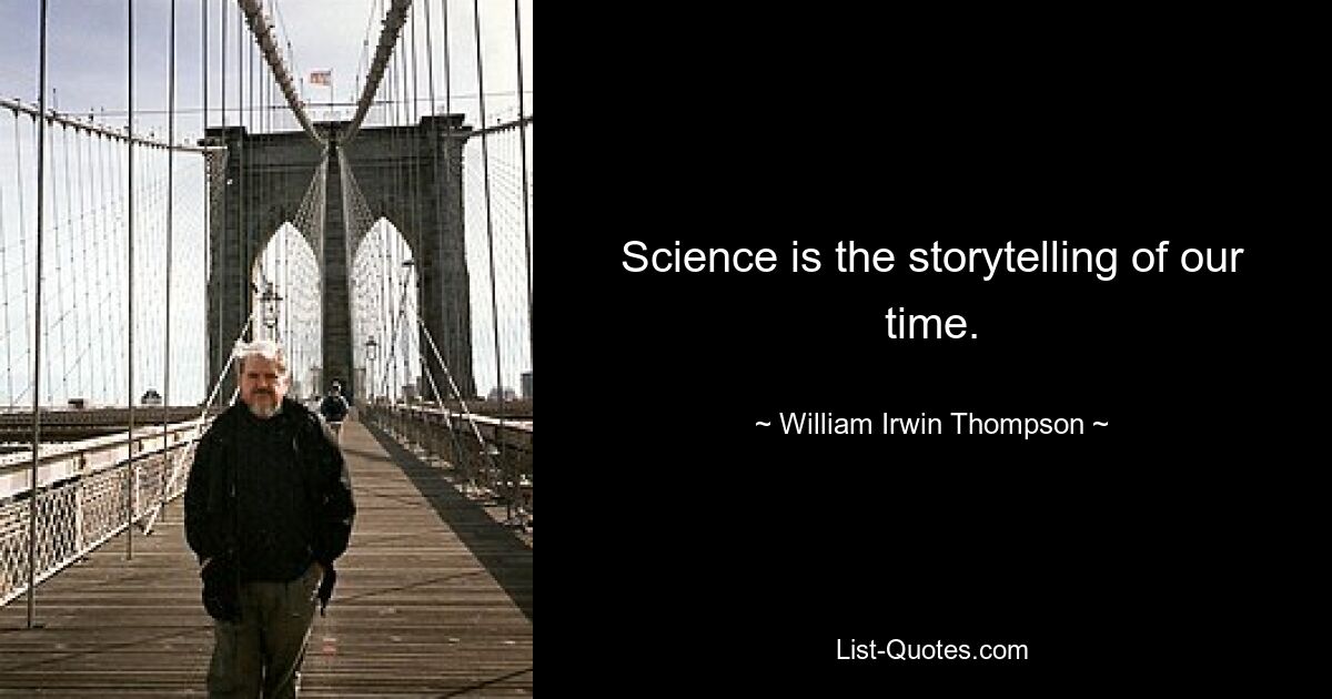 Science is the storytelling of our time. — © William Irwin Thompson