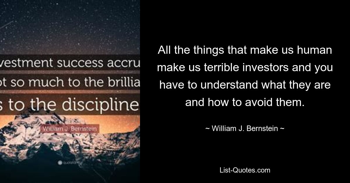 Все, что делает нас людьми, делает нас ужасными инвесторами, и вы должны понимать, что это такое и как их избежать. — © Уильям Дж. Бернштейн 