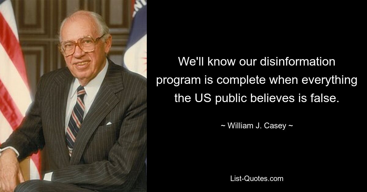 We'll know our disinformation program is complete when everything the US public believes is false. — © William J. Casey