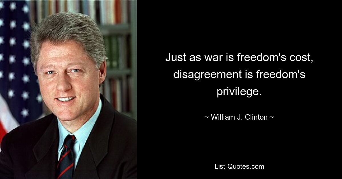 Just as war is freedom's cost, disagreement is freedom's privilege. — © William J. Clinton