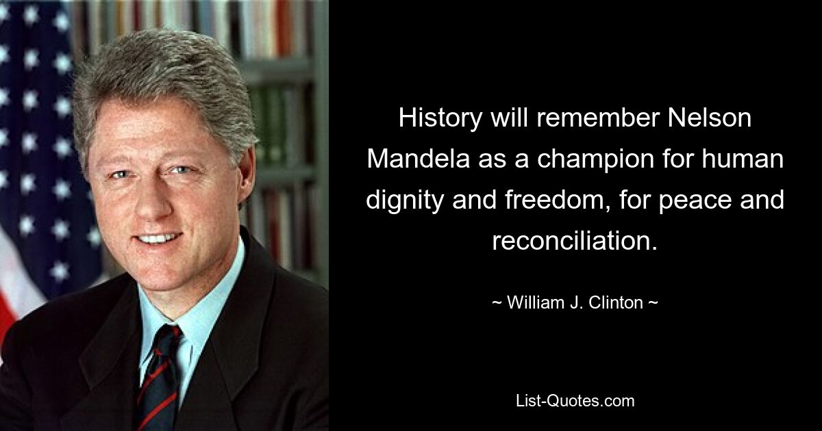 History will remember Nelson Mandela as a champion for human dignity and freedom, for peace and reconciliation. — © William J. Clinton