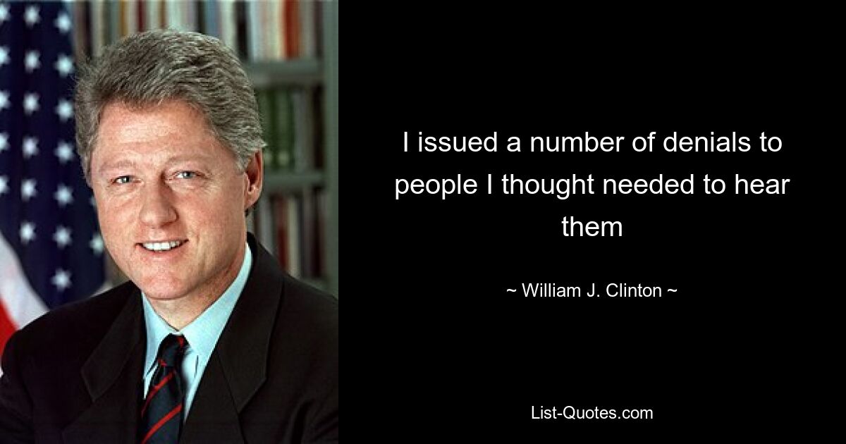 I issued a number of denials to people I thought needed to hear them — © William J. Clinton