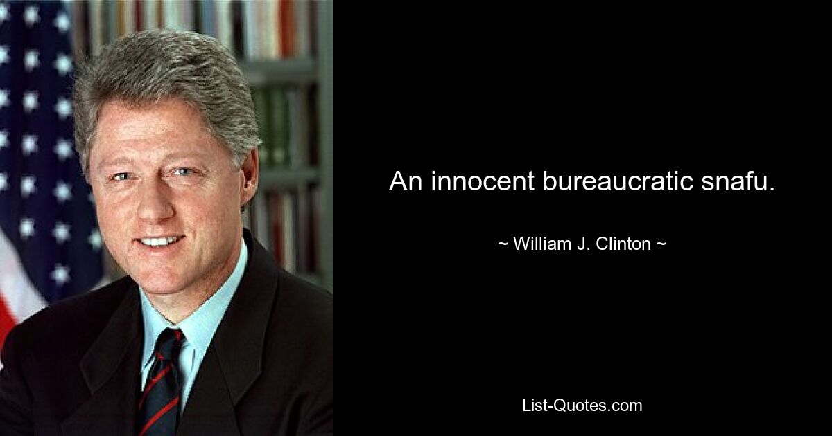 An innocent bureaucratic snafu. — © William J. Clinton