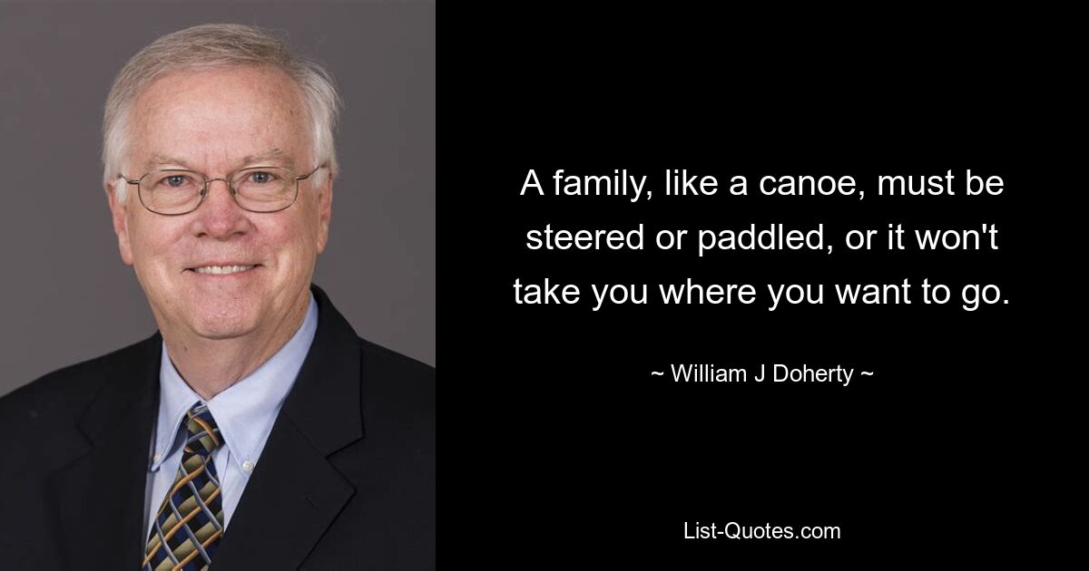 A family, like a canoe, must be steered or paddled, or it won't take you where you want to go. — © William J Doherty