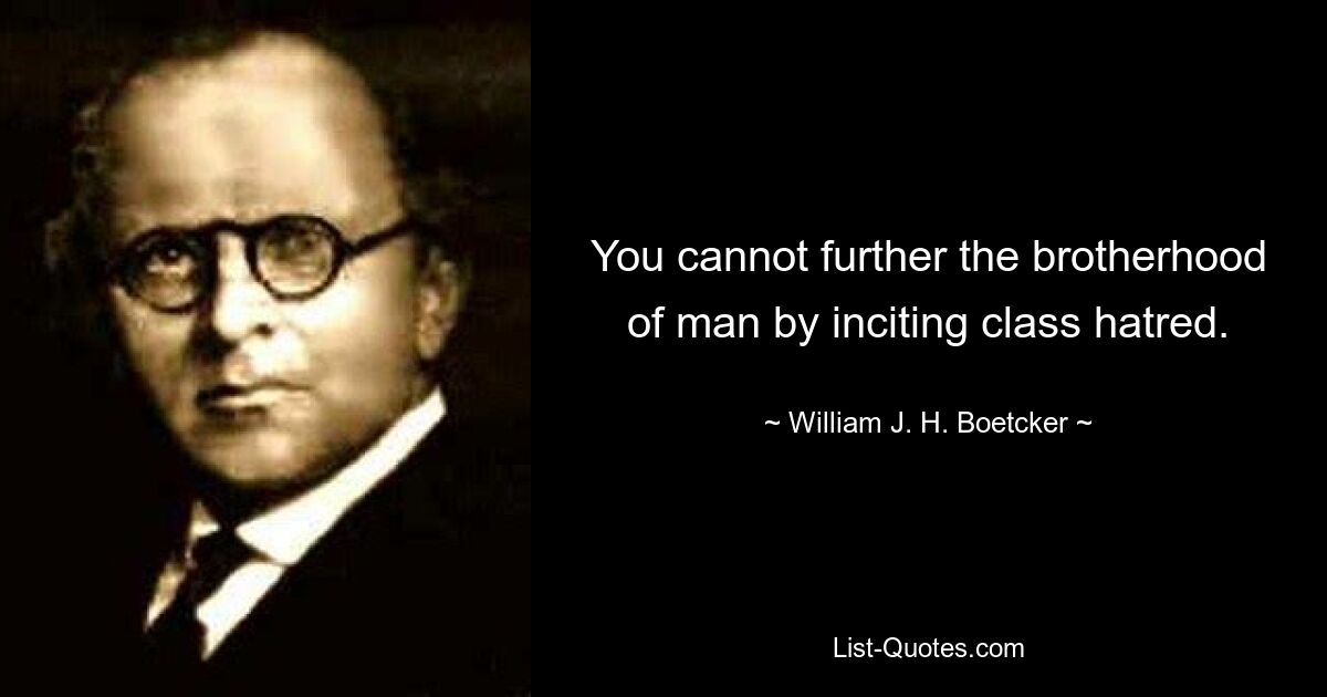 You cannot further the brotherhood of man by inciting class hatred. — © William J. H. Boetcker