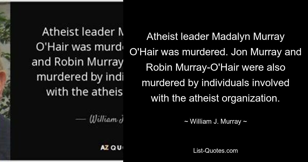 Atheist leader Madalyn Murray O'Hair was murdered. Jon Murray and Robin Murray-O'Hair were also murdered by individuals involved with the atheist organization. — © William J. Murray