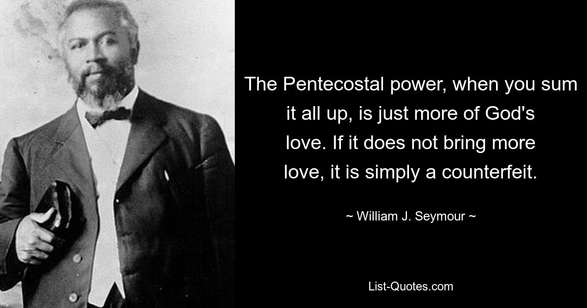 Пятидесятническая сила, если суммировать все это, — это просто еще одна Божья любовь. Если это не приносит больше любви, это просто подделка. — © Уильям Дж. Сеймур