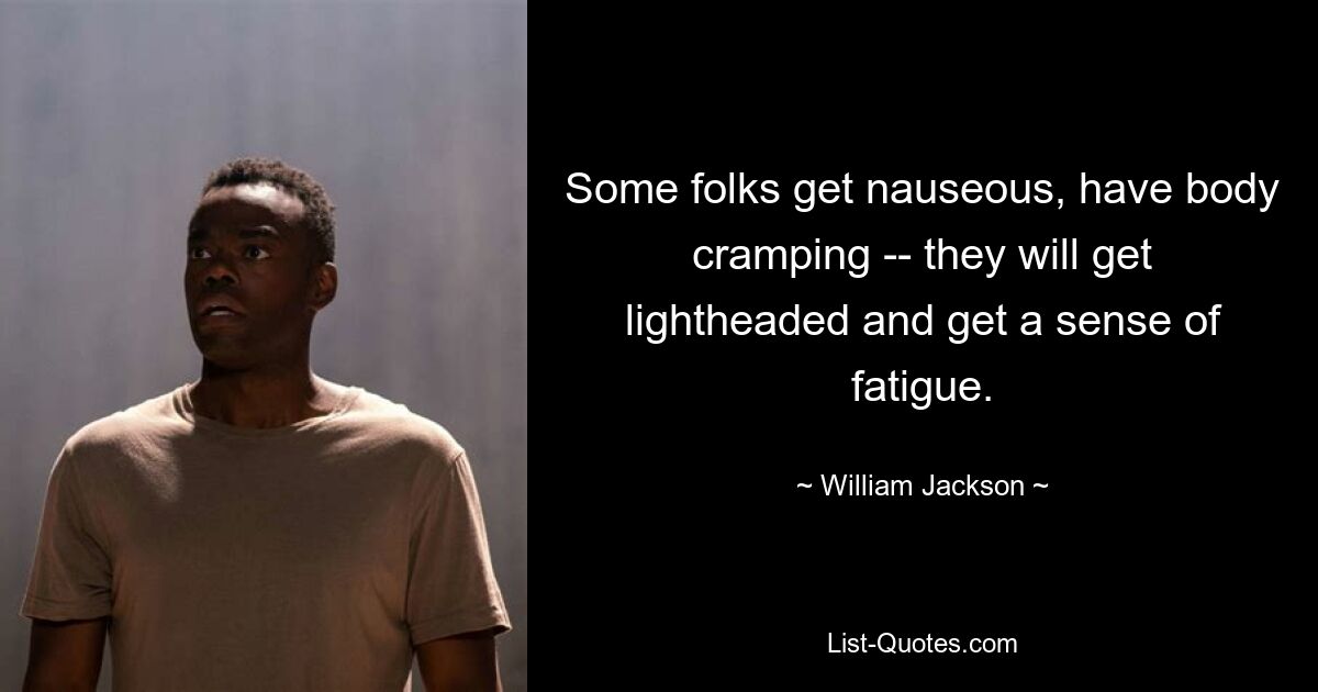 Some folks get nauseous, have body cramping -- they will get lightheaded and get a sense of fatigue. — © William Jackson