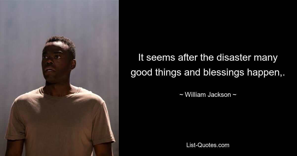 It seems after the disaster many good things and blessings happen,. — © William Jackson