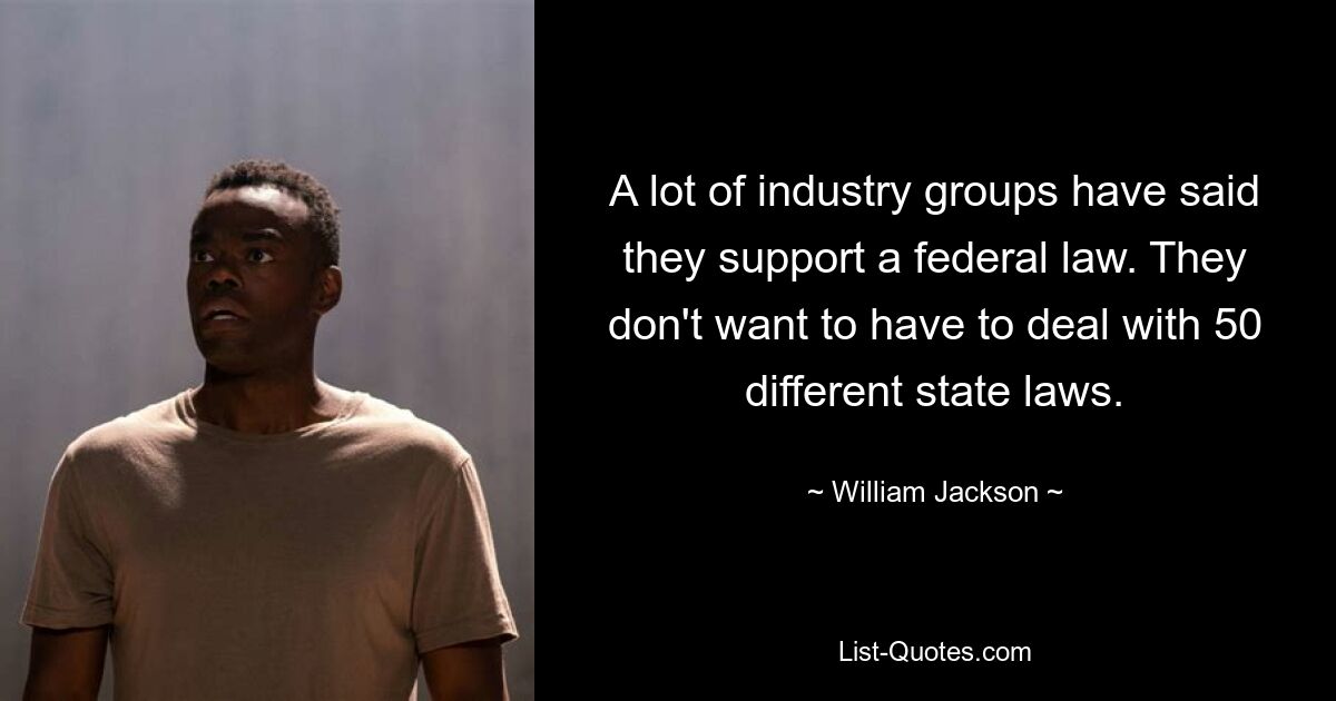 A lot of industry groups have said they support a federal law. They don't want to have to deal with 50 different state laws. — © William Jackson