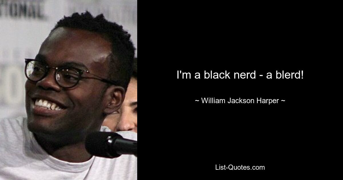 I'm a black nerd - a blerd! — © William Jackson Harper