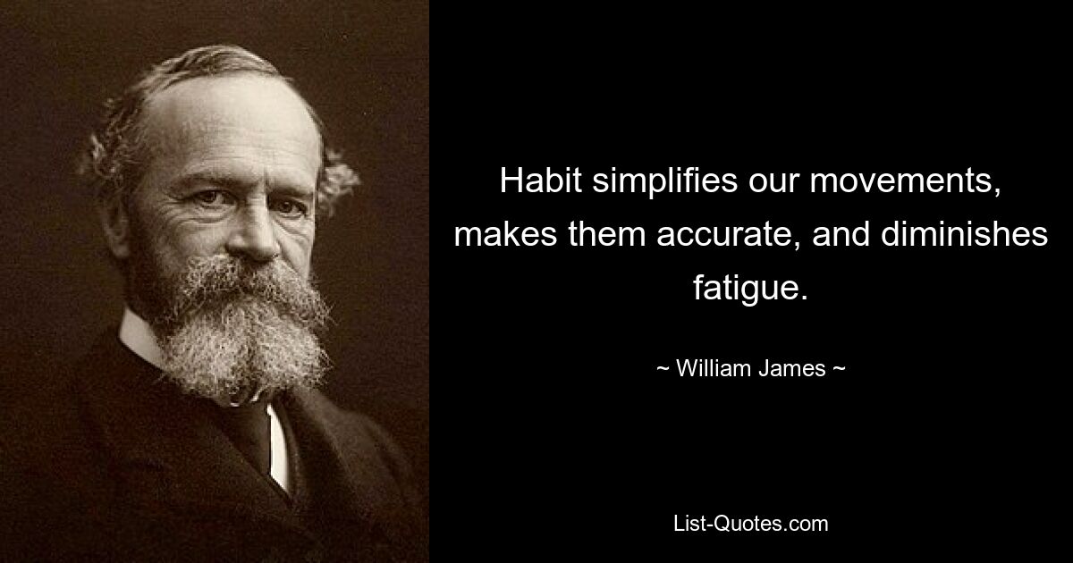 Habit simplifies our movements, makes them accurate, and diminishes fatigue. — © William James