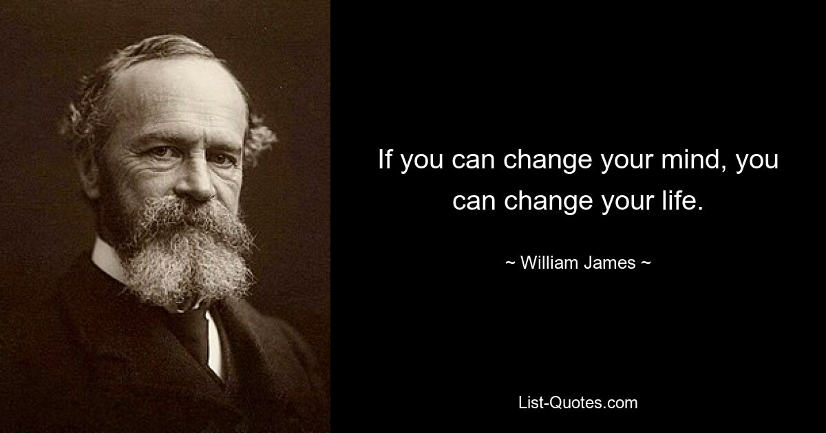 If you can change your mind, you can change your life. — © William James