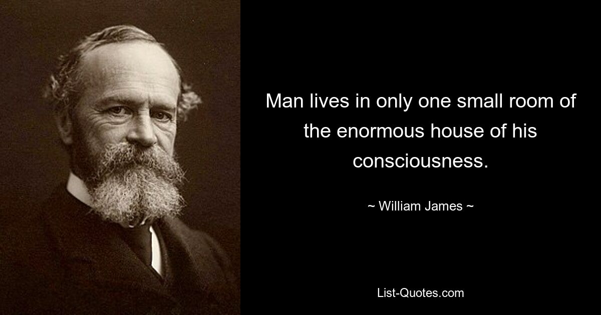 Man lives in only one small room of the enormous house of his consciousness. — © William James