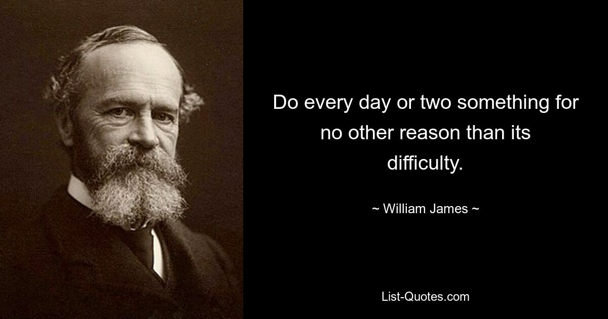 Do every day or two something for no other reason than its difficulty. — © William James