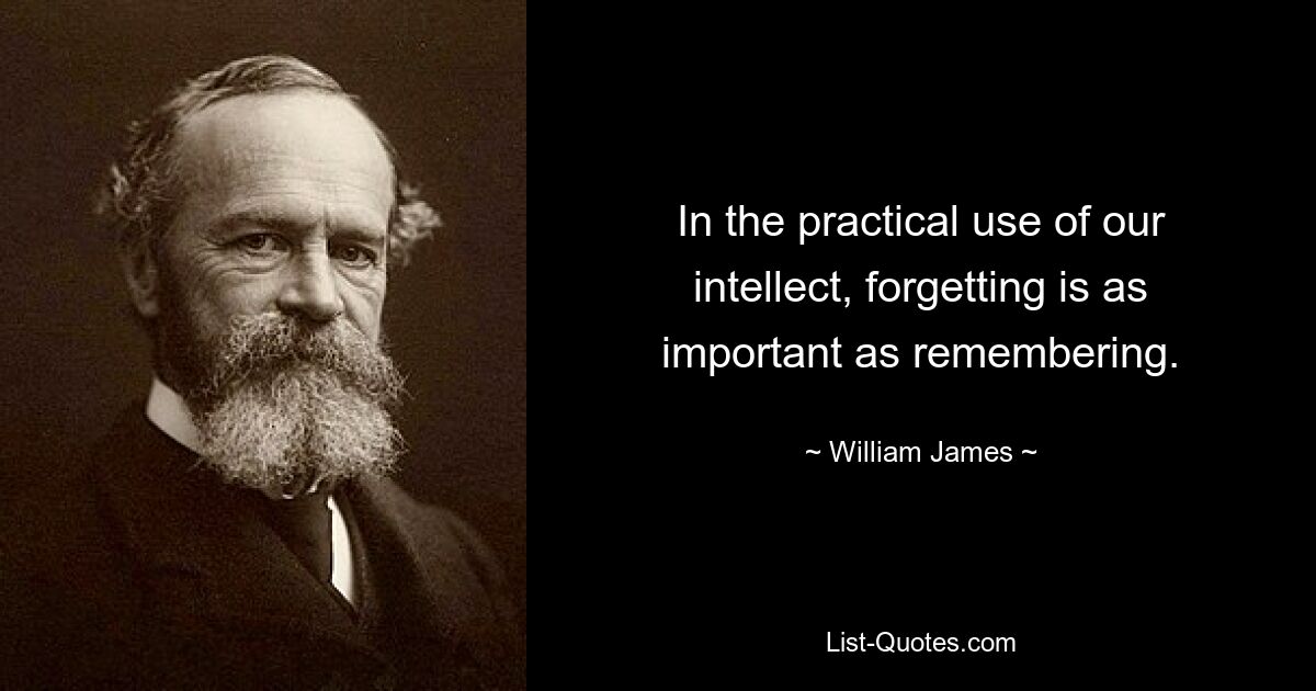 In the practical use of our intellect, forgetting is as important as remembering. — © William James