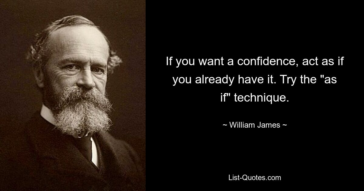 If you want a confidence, act as if you already have it. Try the "as if" technique. — © William James