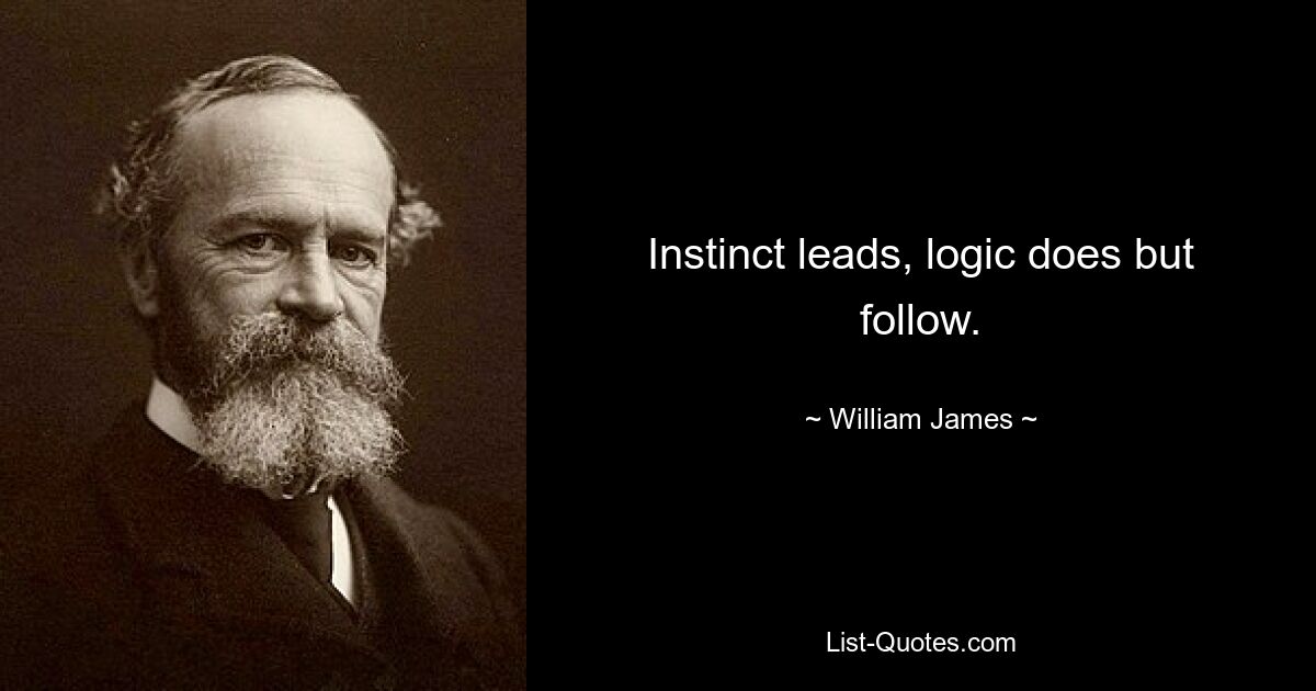 Instinct leads, logic does but follow. — © William James