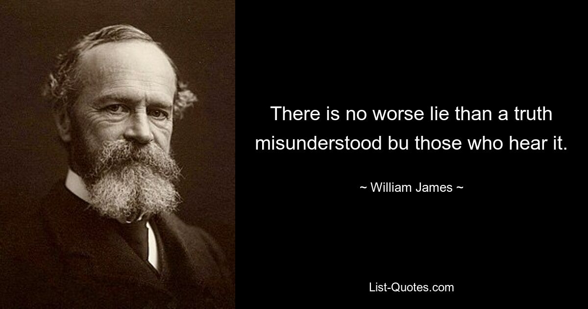 There is no worse lie than a truth misunderstood bu those who hear it. — © William James