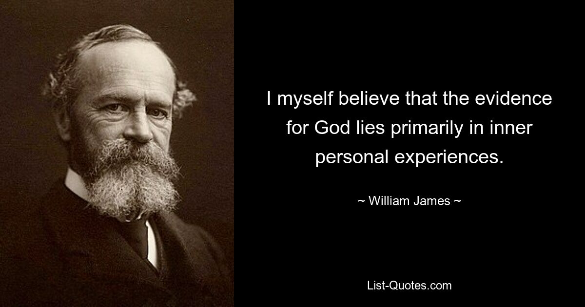 I myself believe that the evidence for God lies primarily in inner personal experiences. — © William James