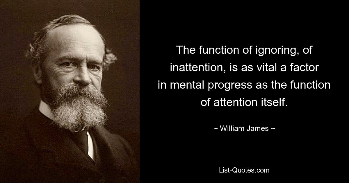 The function of ignoring, of inattention, is as vital a factor in mental progress as the function of attention itself. — © William James