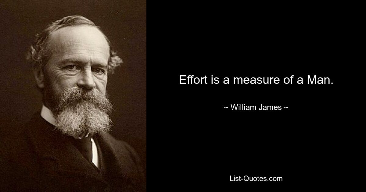 Effort is a measure of a Man. — © William James