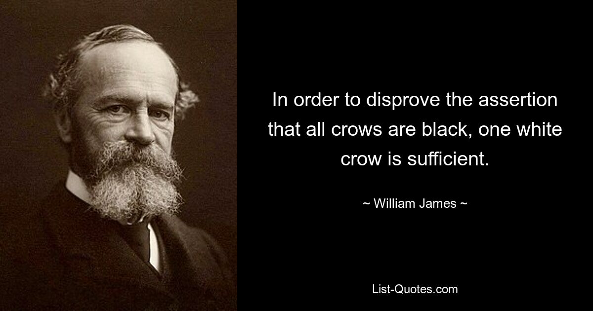 In order to disprove the assertion that all crows are black, one white crow is sufficient. — © William James