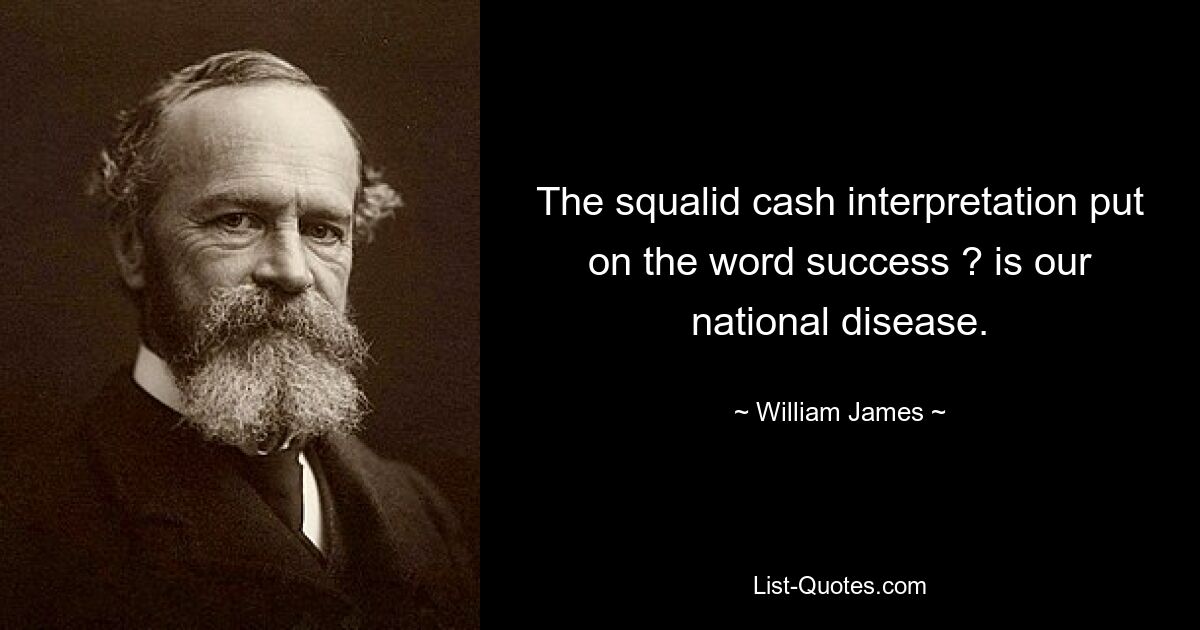 The squalid cash interpretation put on the word success ? is our national disease. — © William James