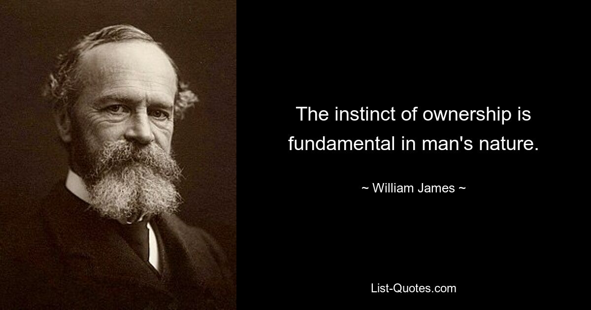 The instinct of ownership is fundamental in man's nature. — © William James