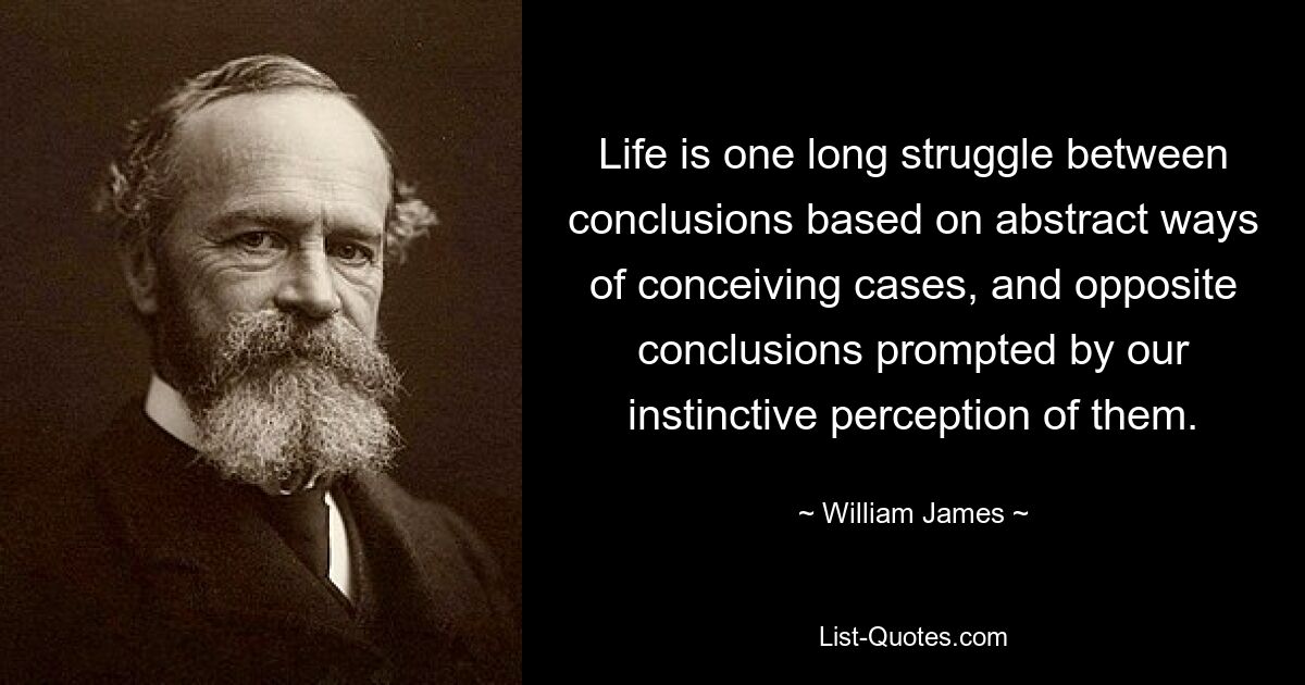 Жизнь — это долгая борьба между выводами, основанными на абстрактных способах понимания случаев, и противоположными выводами, вызванными нашим инстинктивным восприятием их. — © Уильям Джеймс