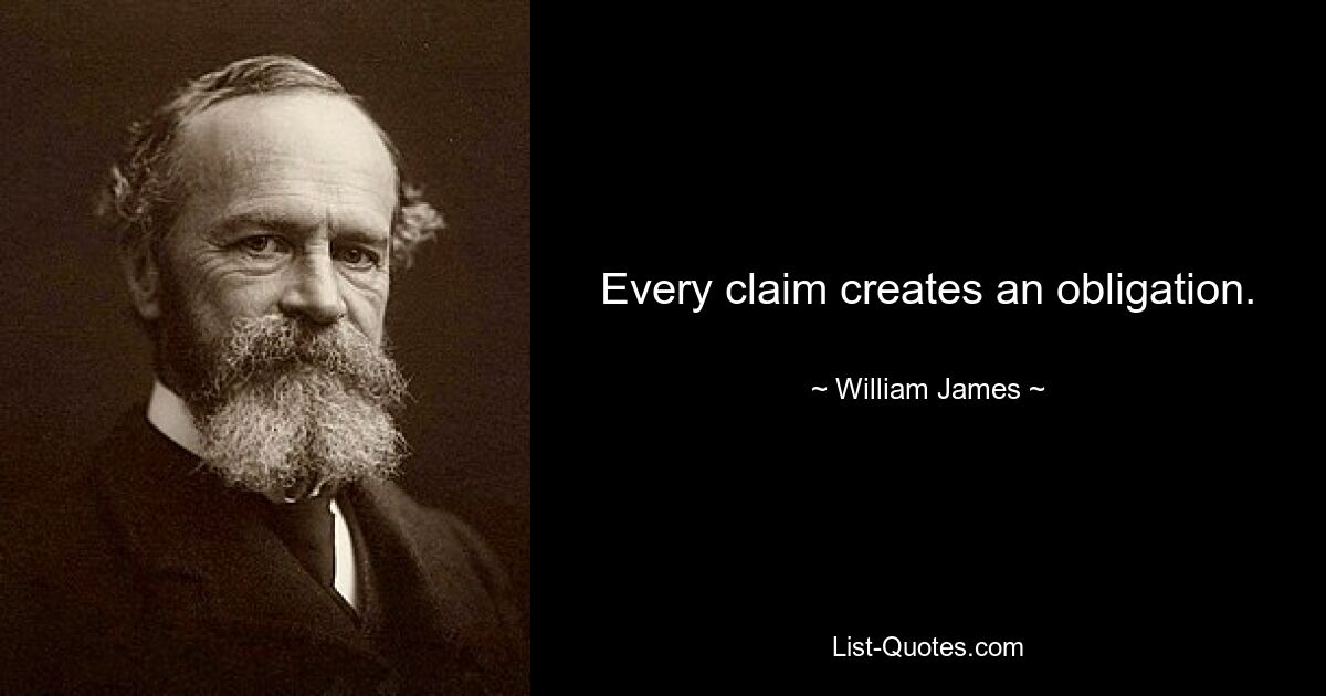 Every claim creates an obligation. — © William James