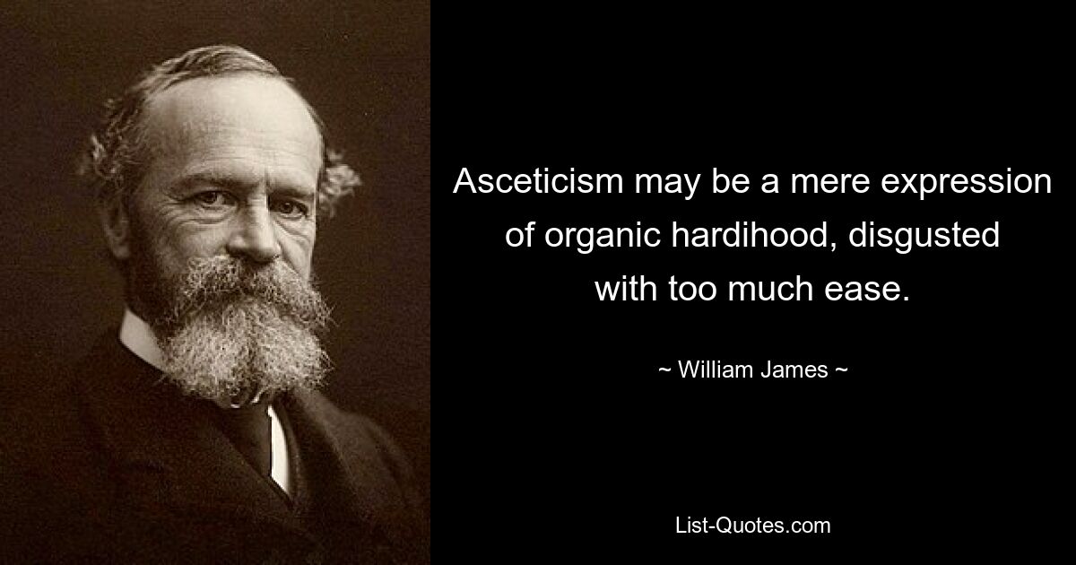 Asceticism may be a mere expression of organic hardihood, disgusted with too much ease. — © William James