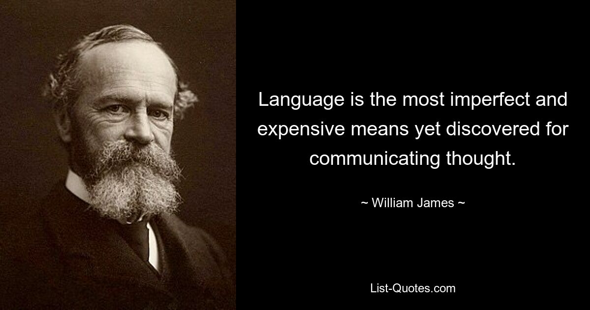 Language is the most imperfect and expensive means yet discovered for communicating thought. — © William James