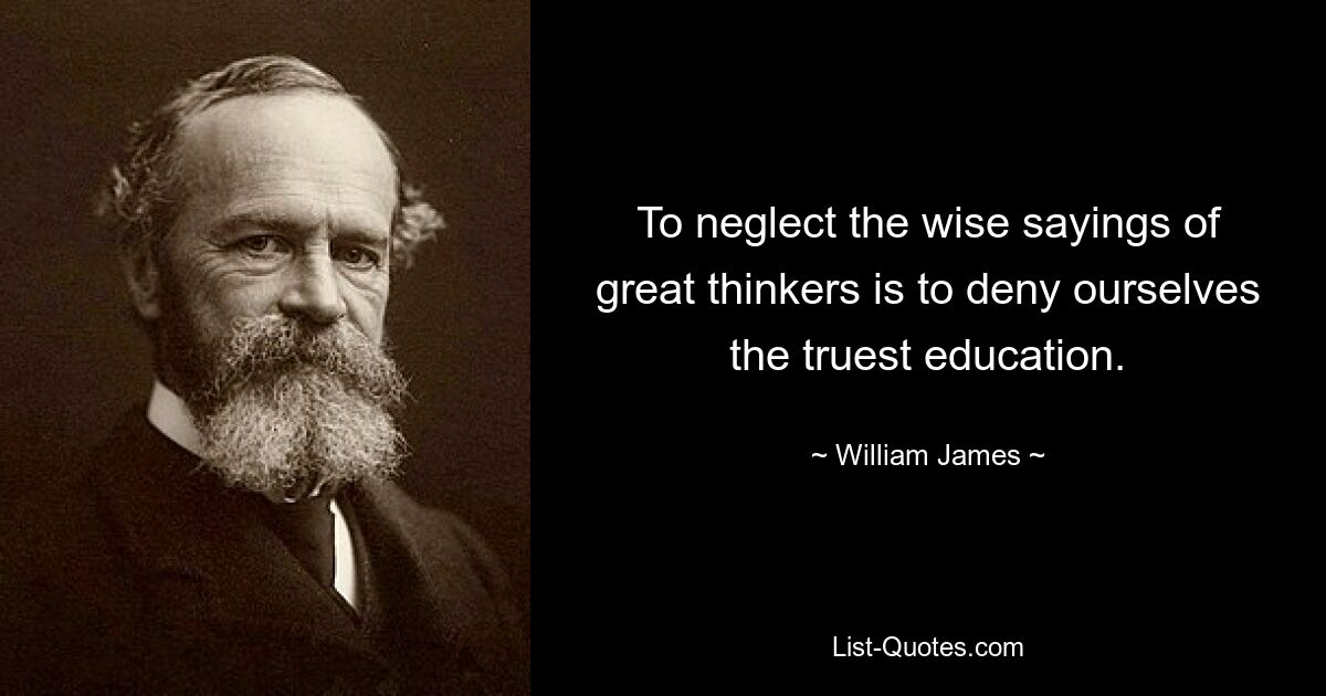 To neglect the wise sayings of great thinkers is to deny ourselves the truest education. — © William James